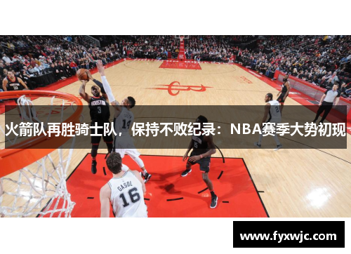 火箭队再胜骑士队，保持不败纪录：NBA赛季大势初现